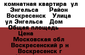 2-комнатная квартира, ул.Энгельса 5 › Район ­ Воскресенск › Улица ­ ул.Энгельса › Дом ­ 5 › Общая площадь ­ 44 › Цена ­ 1 990 000 - Московская обл., Воскресенский р-н, Воскресенск г. Недвижимость » Квартиры продажа   . Московская обл.